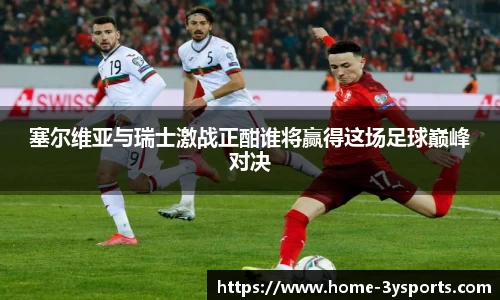 塞尔维亚与瑞士激战正酣谁将赢得这场足球巅峰对决